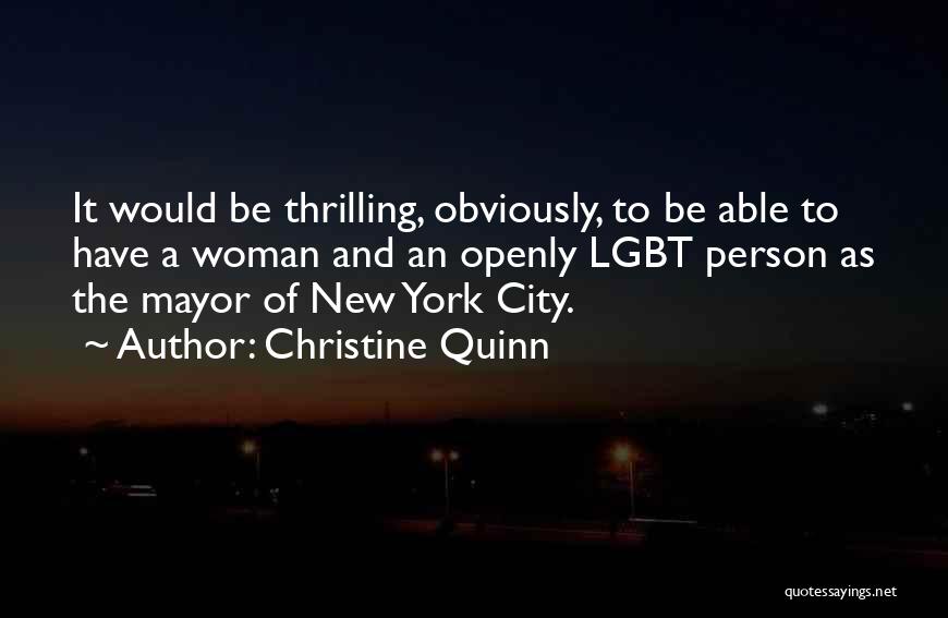 Christine Quinn Quotes: It Would Be Thrilling, Obviously, To Be Able To Have A Woman And An Openly Lgbt Person As The Mayor