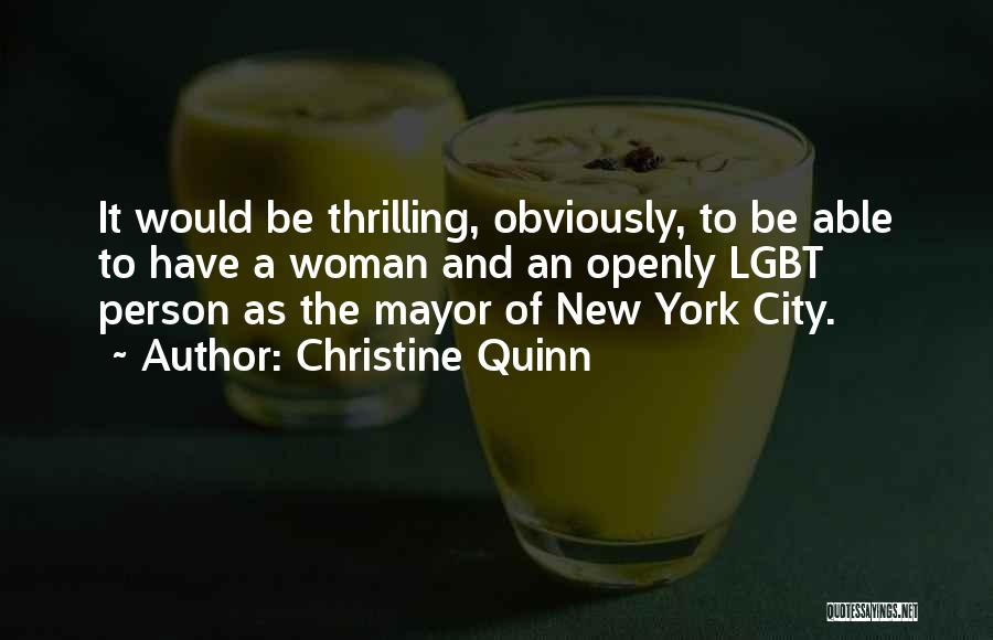 Christine Quinn Quotes: It Would Be Thrilling, Obviously, To Be Able To Have A Woman And An Openly Lgbt Person As The Mayor