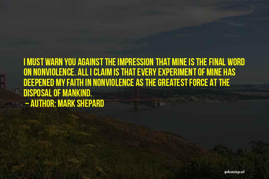 Mark Shepard Quotes: I Must Warn You Against The Impression That Mine Is The Final Word On Nonviolence. All I Claim Is That