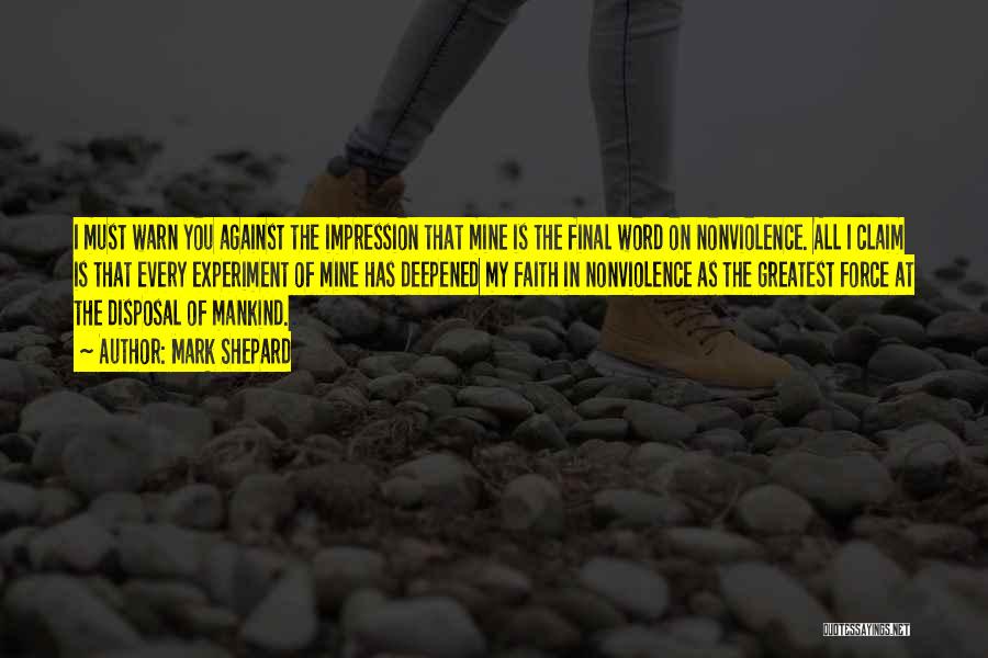 Mark Shepard Quotes: I Must Warn You Against The Impression That Mine Is The Final Word On Nonviolence. All I Claim Is That
