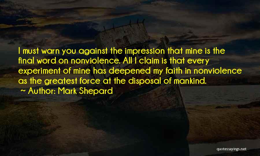 Mark Shepard Quotes: I Must Warn You Against The Impression That Mine Is The Final Word On Nonviolence. All I Claim Is That