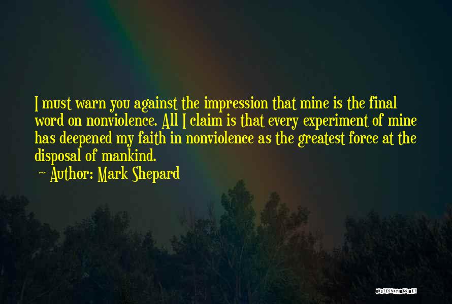 Mark Shepard Quotes: I Must Warn You Against The Impression That Mine Is The Final Word On Nonviolence. All I Claim Is That