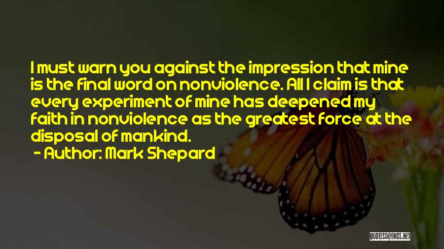 Mark Shepard Quotes: I Must Warn You Against The Impression That Mine Is The Final Word On Nonviolence. All I Claim Is That