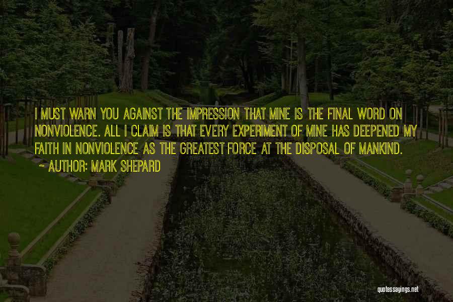 Mark Shepard Quotes: I Must Warn You Against The Impression That Mine Is The Final Word On Nonviolence. All I Claim Is That