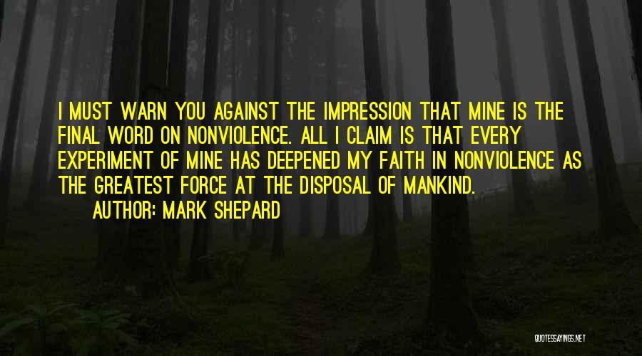 Mark Shepard Quotes: I Must Warn You Against The Impression That Mine Is The Final Word On Nonviolence. All I Claim Is That