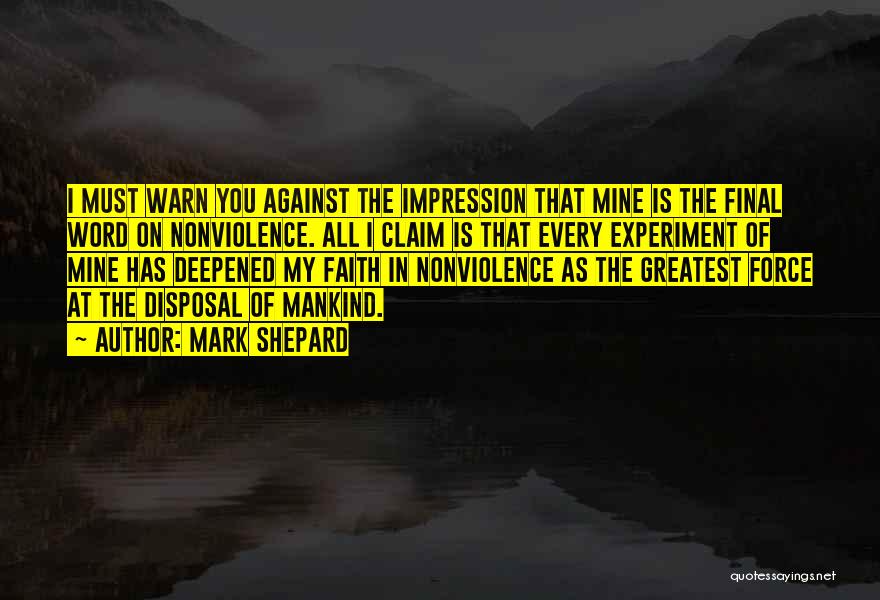Mark Shepard Quotes: I Must Warn You Against The Impression That Mine Is The Final Word On Nonviolence. All I Claim Is That