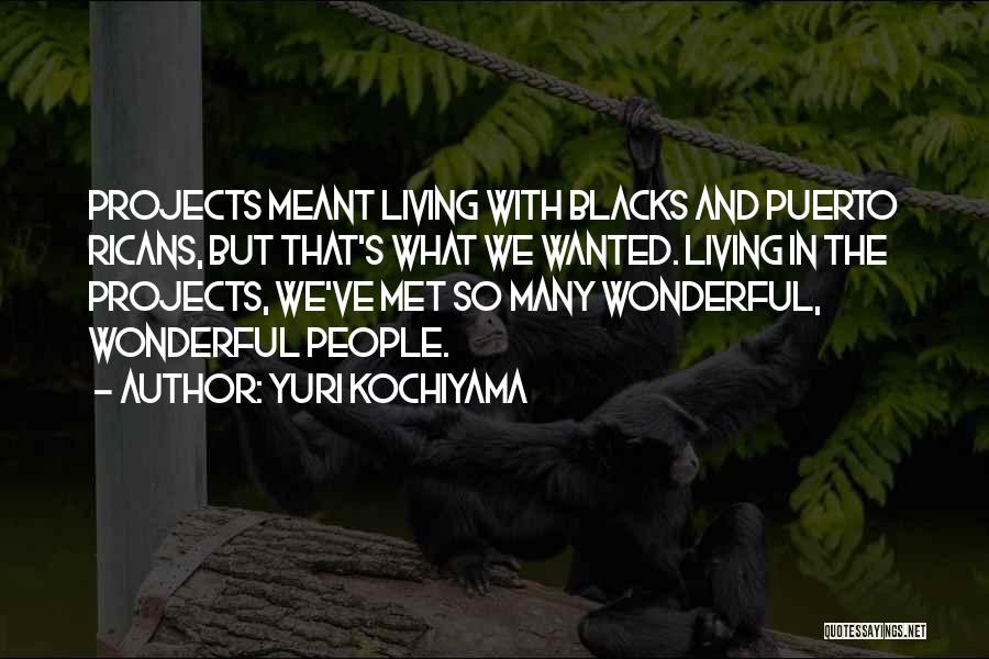 Yuri Kochiyama Quotes: Projects Meant Living With Blacks And Puerto Ricans, But That's What We Wanted. Living In The Projects, We've Met So