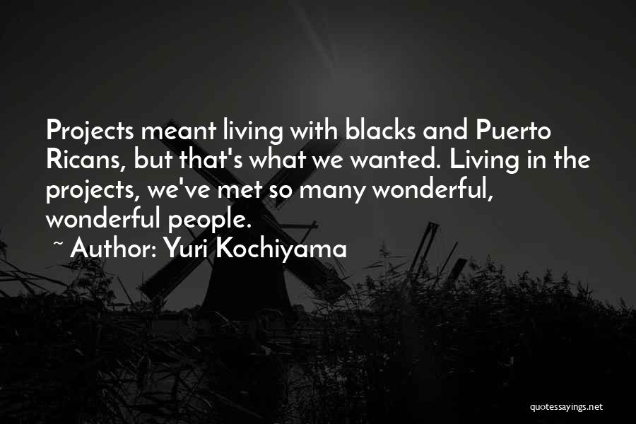 Yuri Kochiyama Quotes: Projects Meant Living With Blacks And Puerto Ricans, But That's What We Wanted. Living In The Projects, We've Met So