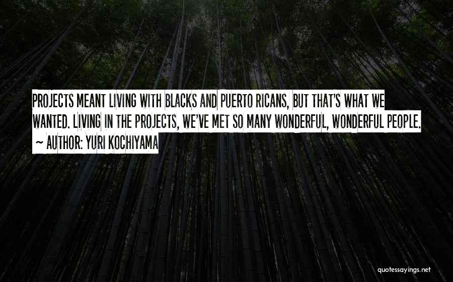 Yuri Kochiyama Quotes: Projects Meant Living With Blacks And Puerto Ricans, But That's What We Wanted. Living In The Projects, We've Met So