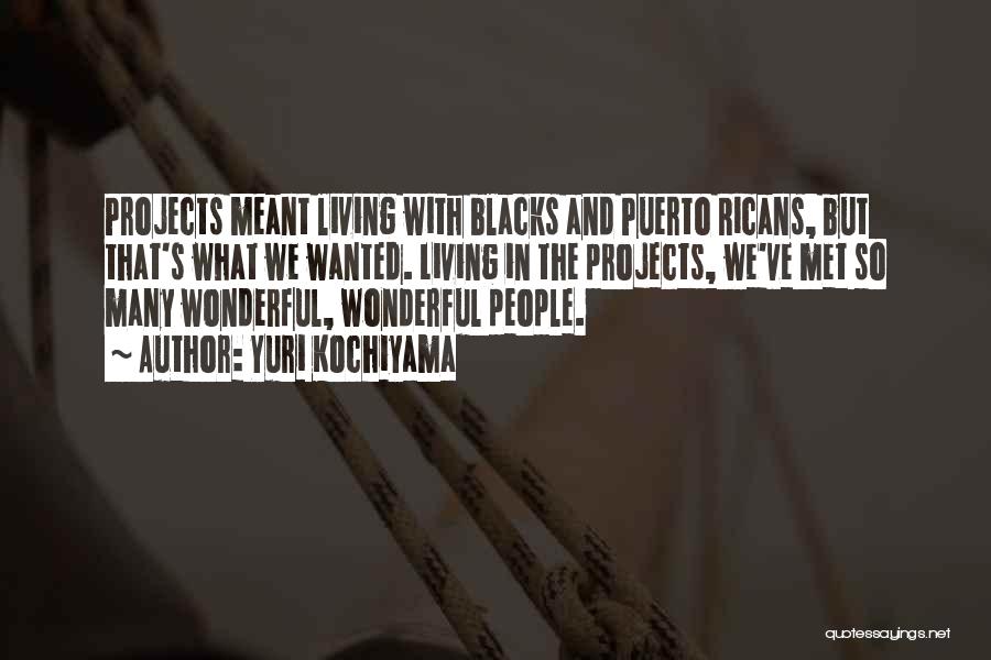 Yuri Kochiyama Quotes: Projects Meant Living With Blacks And Puerto Ricans, But That's What We Wanted. Living In The Projects, We've Met So