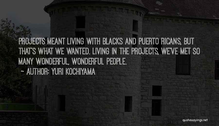 Yuri Kochiyama Quotes: Projects Meant Living With Blacks And Puerto Ricans, But That's What We Wanted. Living In The Projects, We've Met So