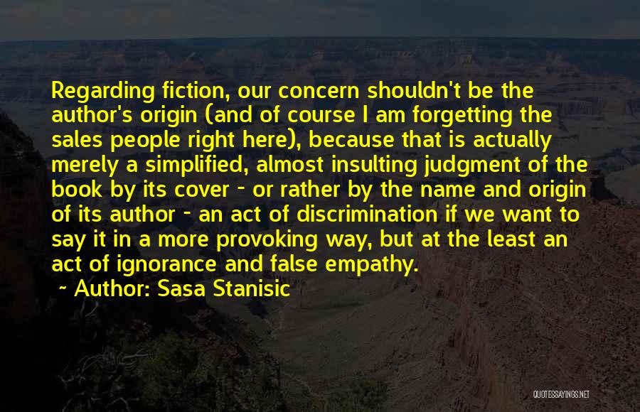 Sasa Stanisic Quotes: Regarding Fiction, Our Concern Shouldn't Be The Author's Origin (and Of Course I Am Forgetting The Sales People Right Here),