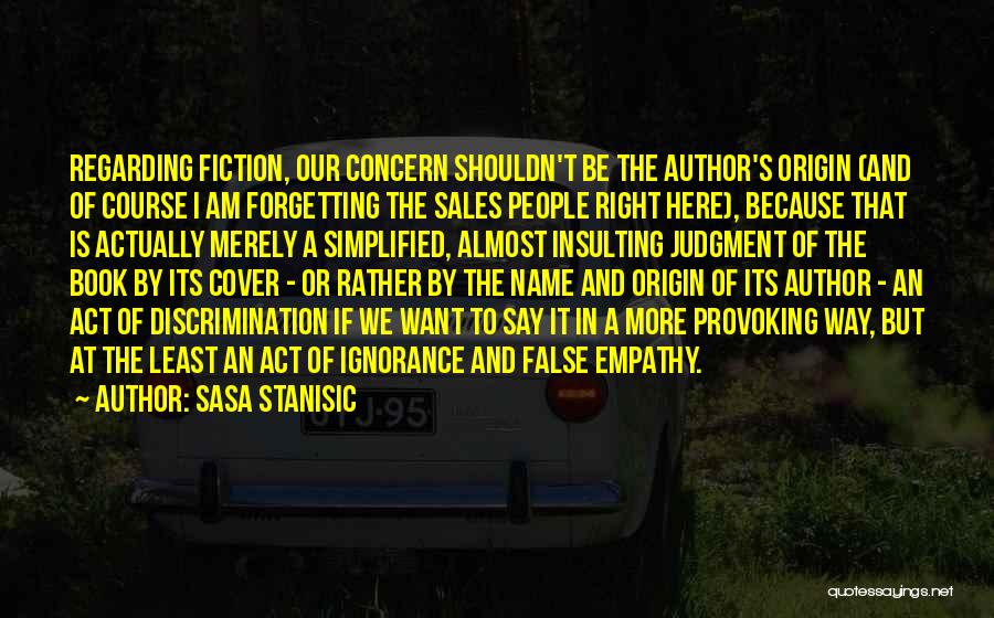 Sasa Stanisic Quotes: Regarding Fiction, Our Concern Shouldn't Be The Author's Origin (and Of Course I Am Forgetting The Sales People Right Here),