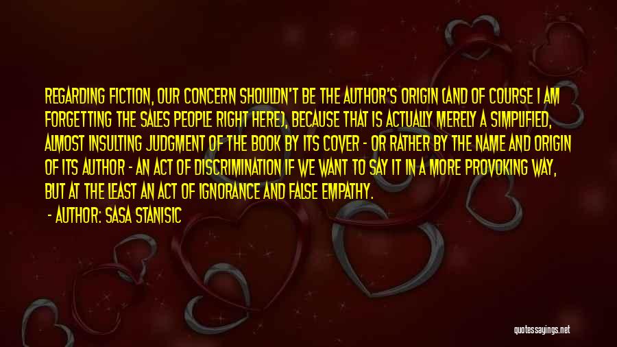 Sasa Stanisic Quotes: Regarding Fiction, Our Concern Shouldn't Be The Author's Origin (and Of Course I Am Forgetting The Sales People Right Here),