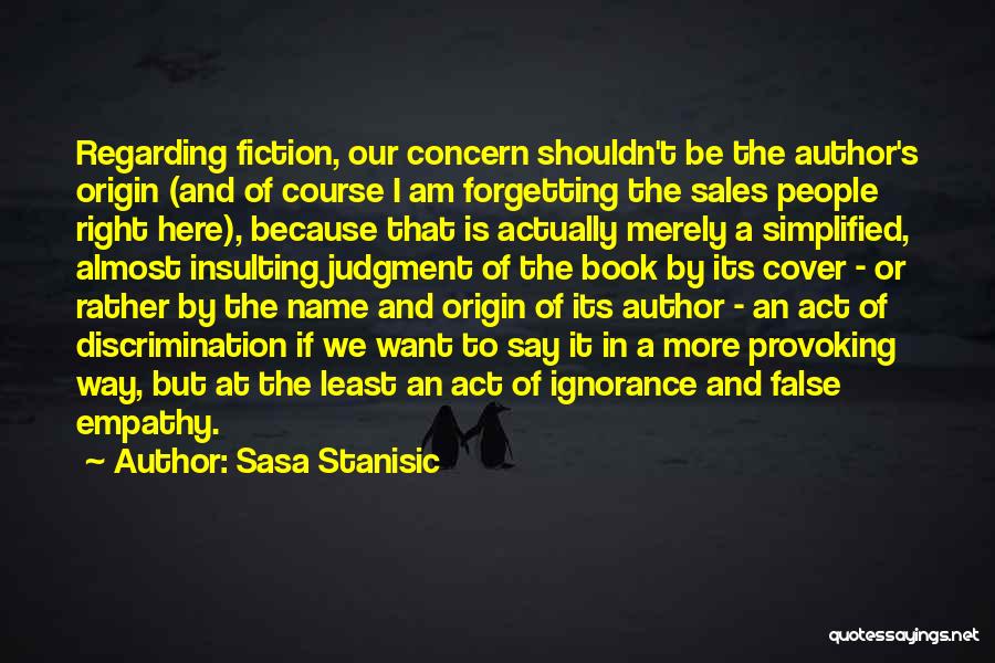 Sasa Stanisic Quotes: Regarding Fiction, Our Concern Shouldn't Be The Author's Origin (and Of Course I Am Forgetting The Sales People Right Here),