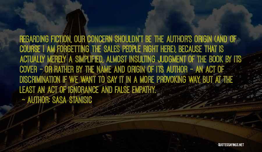 Sasa Stanisic Quotes: Regarding Fiction, Our Concern Shouldn't Be The Author's Origin (and Of Course I Am Forgetting The Sales People Right Here),