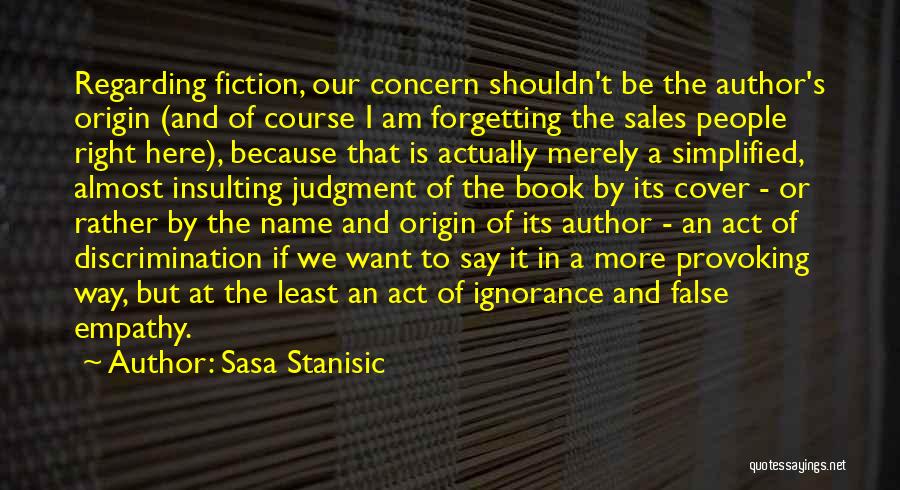 Sasa Stanisic Quotes: Regarding Fiction, Our Concern Shouldn't Be The Author's Origin (and Of Course I Am Forgetting The Sales People Right Here),