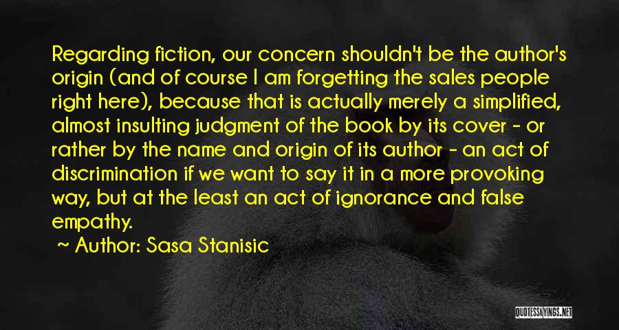 Sasa Stanisic Quotes: Regarding Fiction, Our Concern Shouldn't Be The Author's Origin (and Of Course I Am Forgetting The Sales People Right Here),