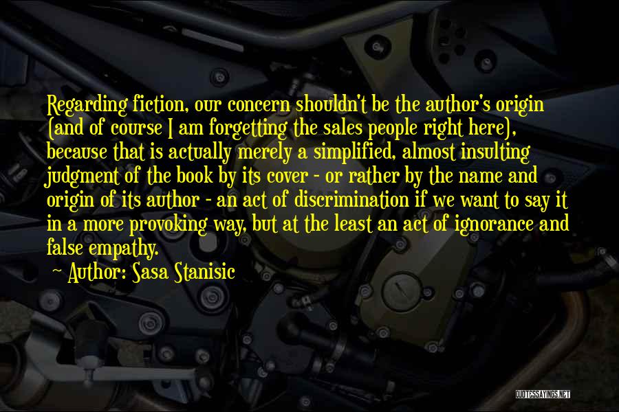 Sasa Stanisic Quotes: Regarding Fiction, Our Concern Shouldn't Be The Author's Origin (and Of Course I Am Forgetting The Sales People Right Here),