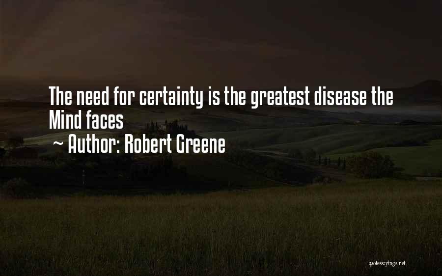 Robert Greene Quotes: The Need For Certainty Is The Greatest Disease The Mind Faces