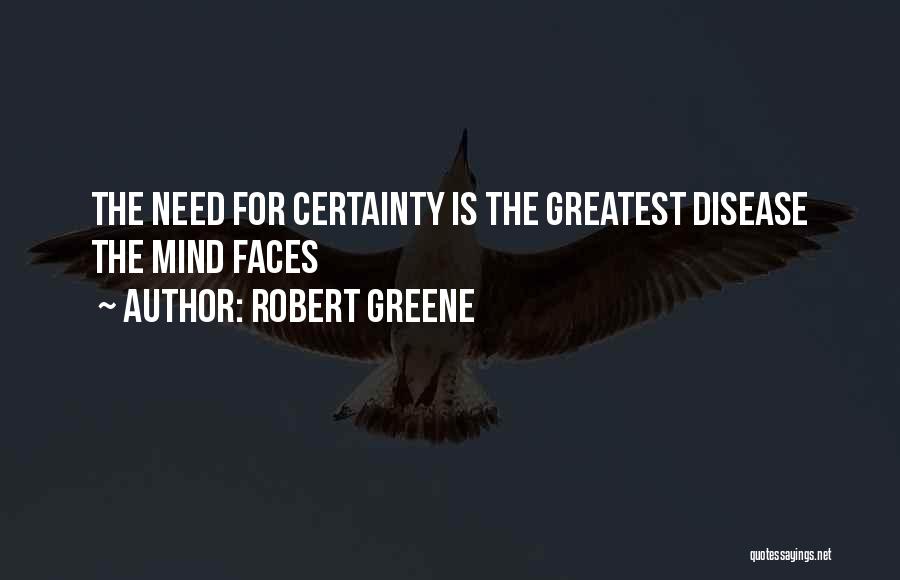 Robert Greene Quotes: The Need For Certainty Is The Greatest Disease The Mind Faces