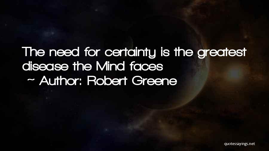 Robert Greene Quotes: The Need For Certainty Is The Greatest Disease The Mind Faces