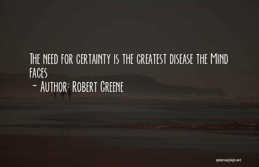 Robert Greene Quotes: The Need For Certainty Is The Greatest Disease The Mind Faces