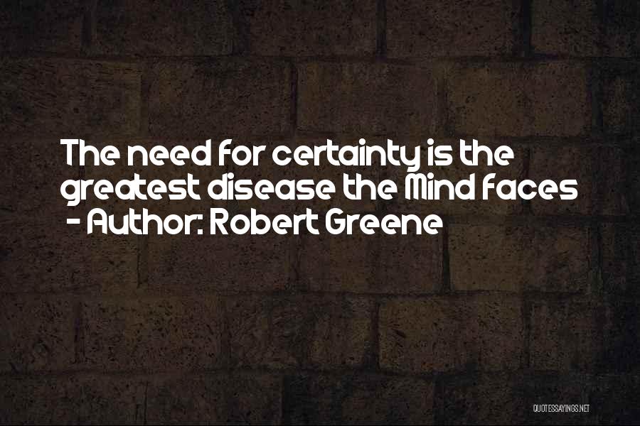 Robert Greene Quotes: The Need For Certainty Is The Greatest Disease The Mind Faces