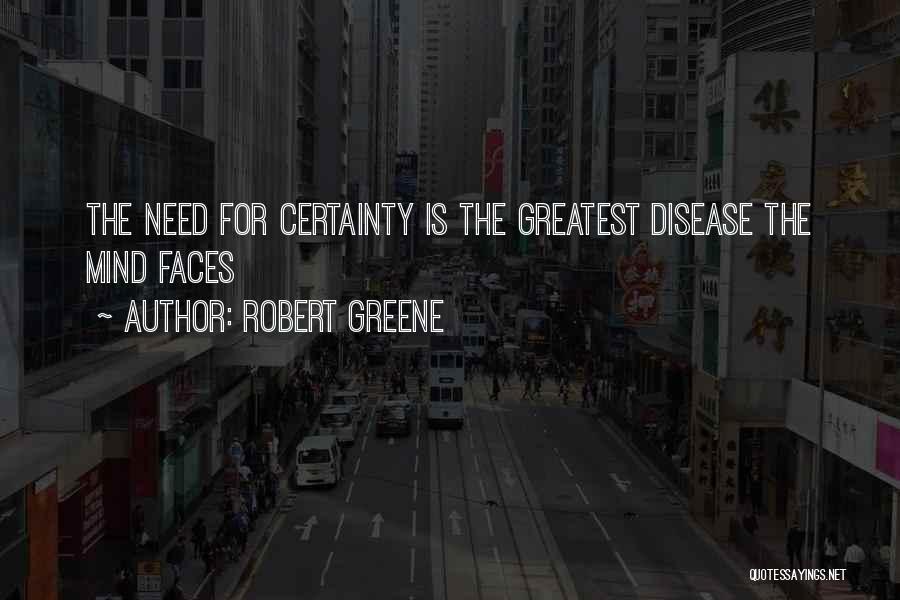 Robert Greene Quotes: The Need For Certainty Is The Greatest Disease The Mind Faces
