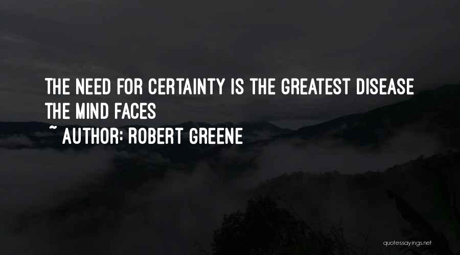 Robert Greene Quotes: The Need For Certainty Is The Greatest Disease The Mind Faces