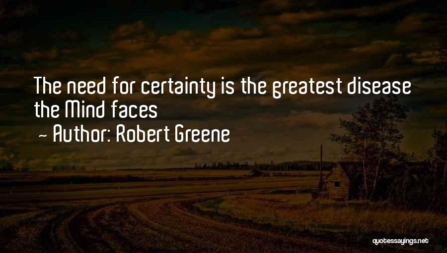 Robert Greene Quotes: The Need For Certainty Is The Greatest Disease The Mind Faces