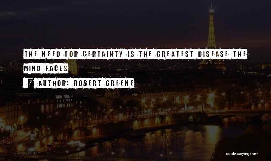 Robert Greene Quotes: The Need For Certainty Is The Greatest Disease The Mind Faces