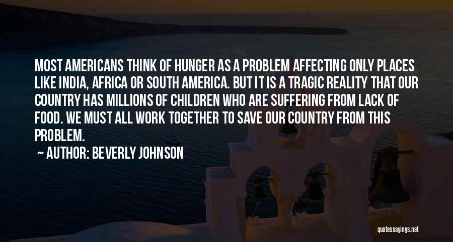 Beverly Johnson Quotes: Most Americans Think Of Hunger As A Problem Affecting Only Places Like India, Africa Or South America. But It Is