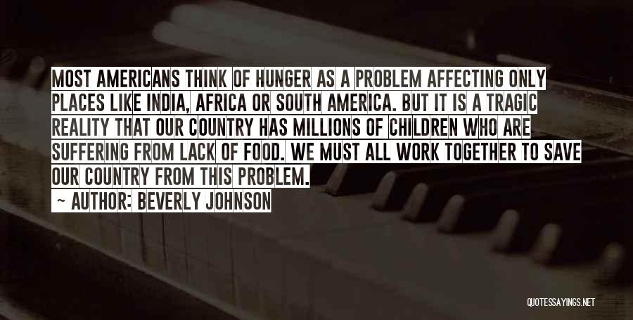 Beverly Johnson Quotes: Most Americans Think Of Hunger As A Problem Affecting Only Places Like India, Africa Or South America. But It Is