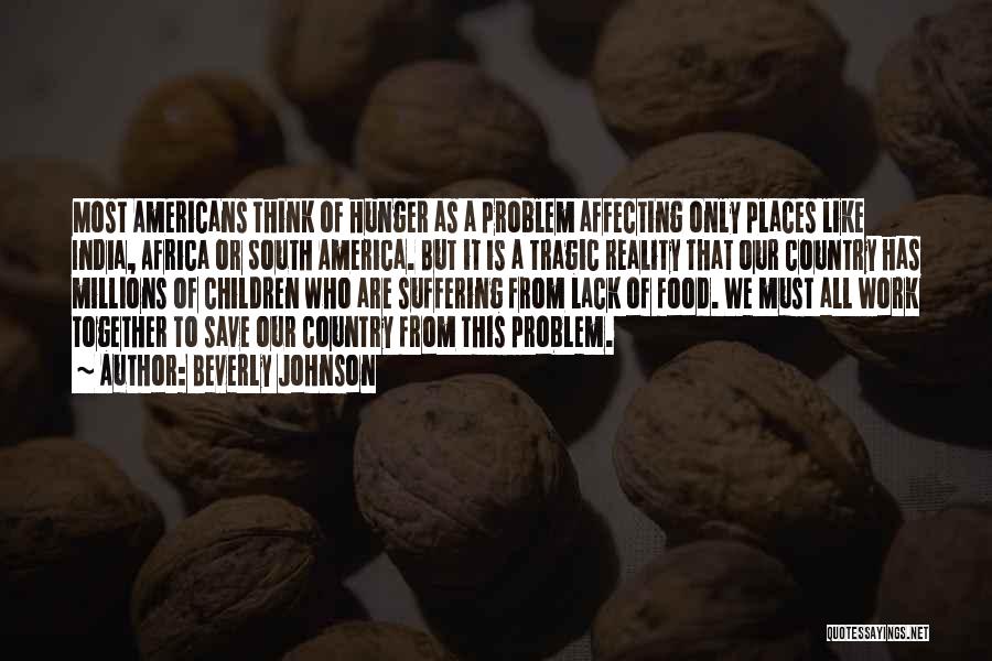 Beverly Johnson Quotes: Most Americans Think Of Hunger As A Problem Affecting Only Places Like India, Africa Or South America. But It Is