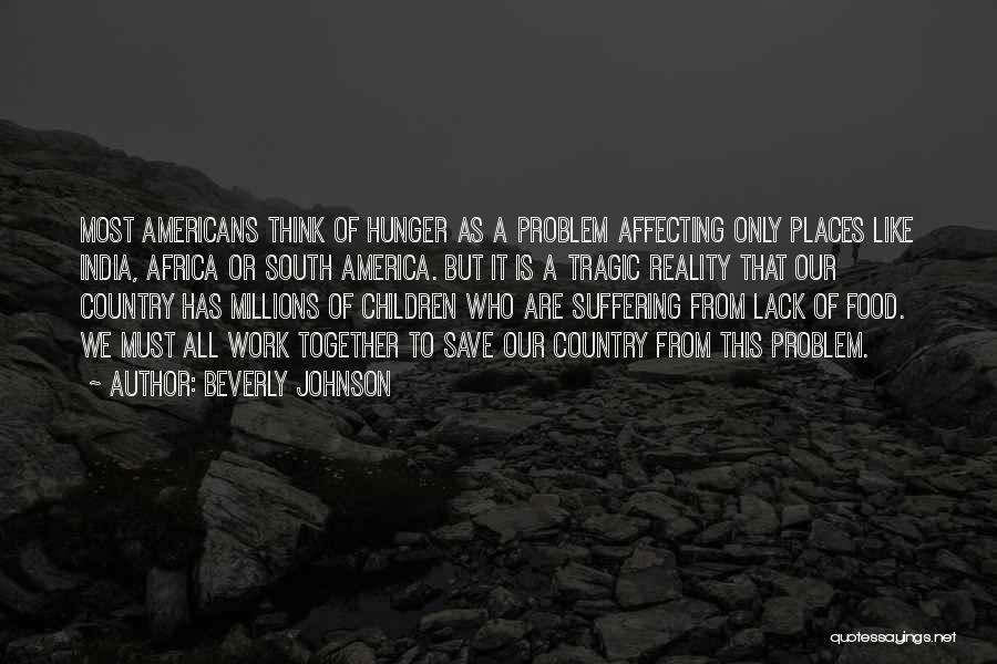 Beverly Johnson Quotes: Most Americans Think Of Hunger As A Problem Affecting Only Places Like India, Africa Or South America. But It Is