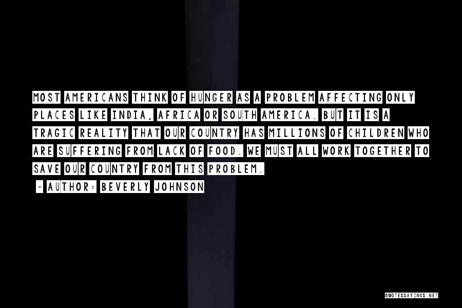 Beverly Johnson Quotes: Most Americans Think Of Hunger As A Problem Affecting Only Places Like India, Africa Or South America. But It Is