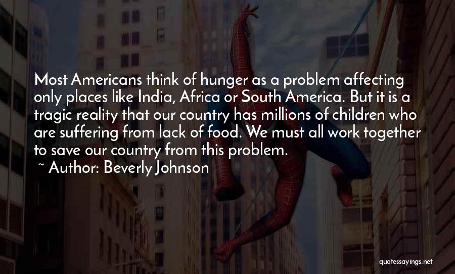 Beverly Johnson Quotes: Most Americans Think Of Hunger As A Problem Affecting Only Places Like India, Africa Or South America. But It Is