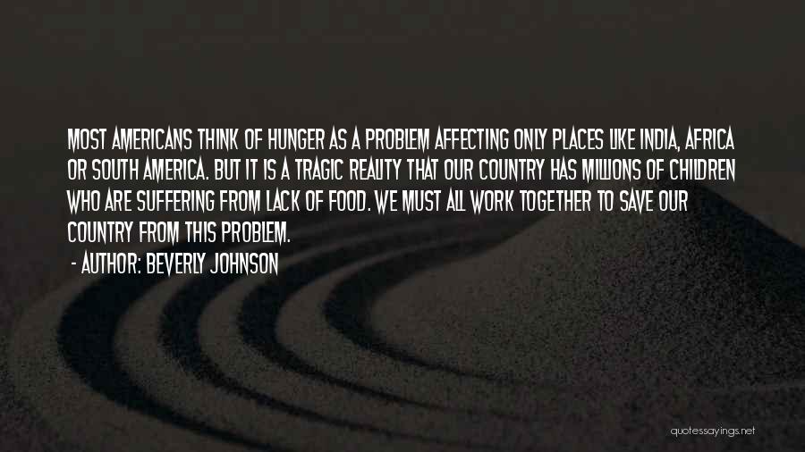 Beverly Johnson Quotes: Most Americans Think Of Hunger As A Problem Affecting Only Places Like India, Africa Or South America. But It Is