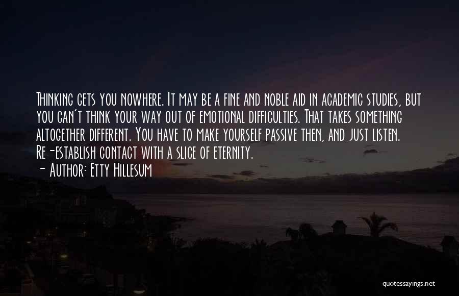 Etty Hillesum Quotes: Thinking Gets You Nowhere. It May Be A Fine And Noble Aid In Academic Studies, But You Can't Think Your