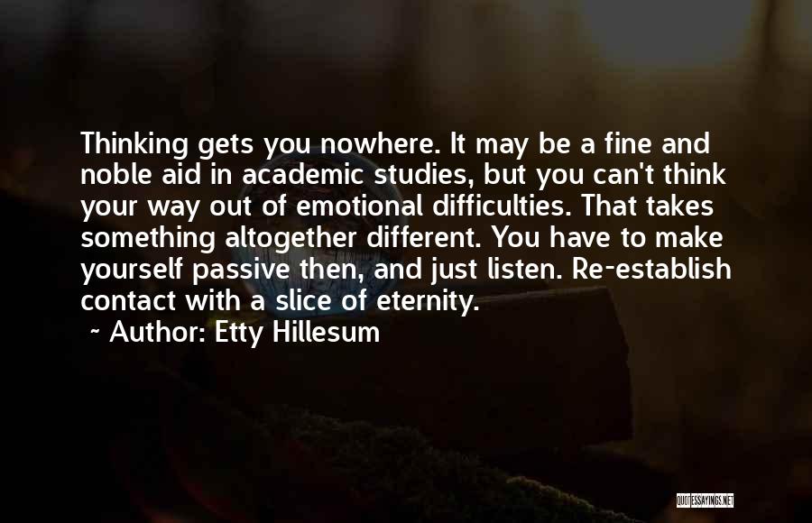 Etty Hillesum Quotes: Thinking Gets You Nowhere. It May Be A Fine And Noble Aid In Academic Studies, But You Can't Think Your