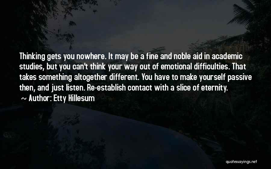 Etty Hillesum Quotes: Thinking Gets You Nowhere. It May Be A Fine And Noble Aid In Academic Studies, But You Can't Think Your