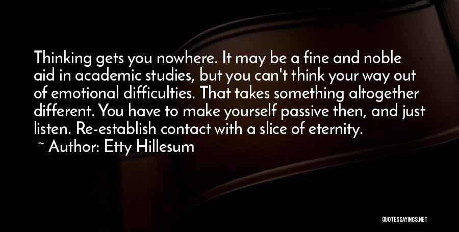 Etty Hillesum Quotes: Thinking Gets You Nowhere. It May Be A Fine And Noble Aid In Academic Studies, But You Can't Think Your