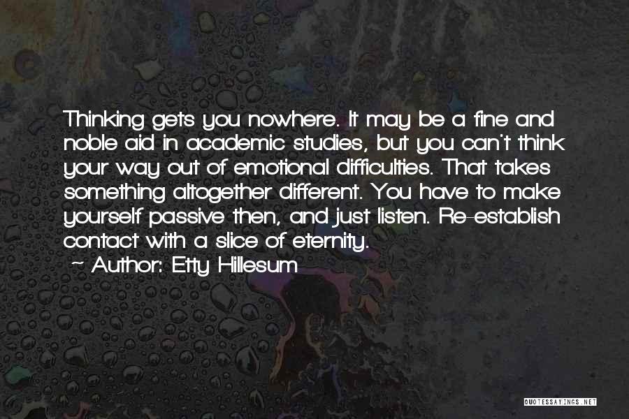 Etty Hillesum Quotes: Thinking Gets You Nowhere. It May Be A Fine And Noble Aid In Academic Studies, But You Can't Think Your