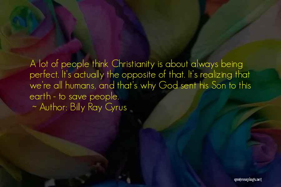 Billy Ray Cyrus Quotes: A Lot Of People Think Christianity Is About Always Being Perfect. It's Actually The Opposite Of That. It's Realizing That