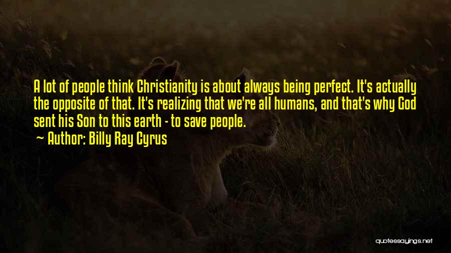 Billy Ray Cyrus Quotes: A Lot Of People Think Christianity Is About Always Being Perfect. It's Actually The Opposite Of That. It's Realizing That