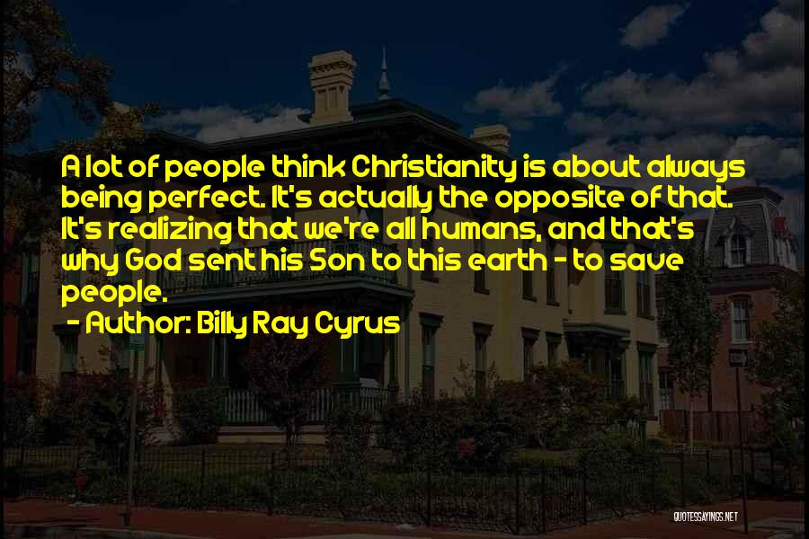 Billy Ray Cyrus Quotes: A Lot Of People Think Christianity Is About Always Being Perfect. It's Actually The Opposite Of That. It's Realizing That