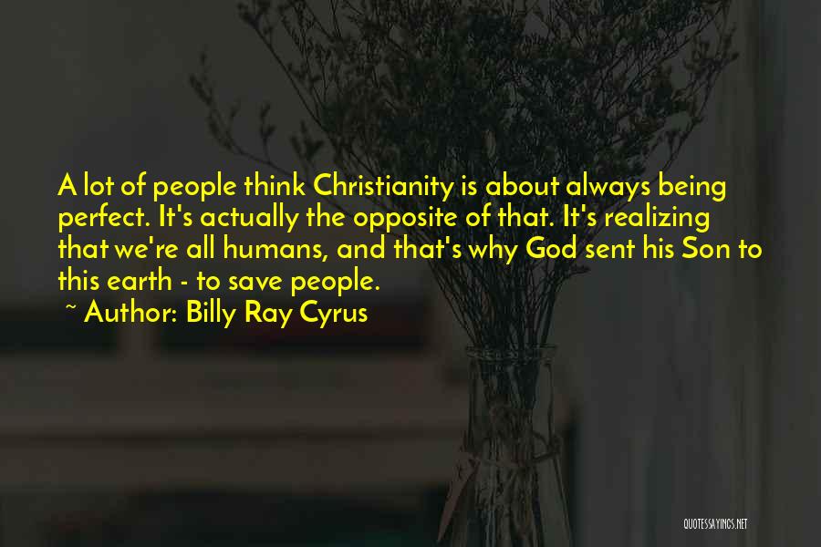 Billy Ray Cyrus Quotes: A Lot Of People Think Christianity Is About Always Being Perfect. It's Actually The Opposite Of That. It's Realizing That