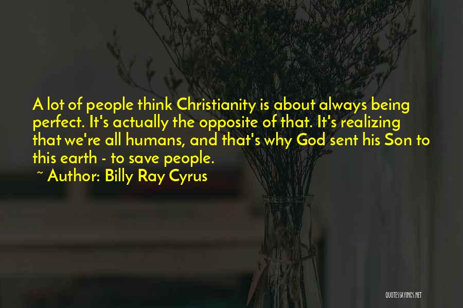 Billy Ray Cyrus Quotes: A Lot Of People Think Christianity Is About Always Being Perfect. It's Actually The Opposite Of That. It's Realizing That