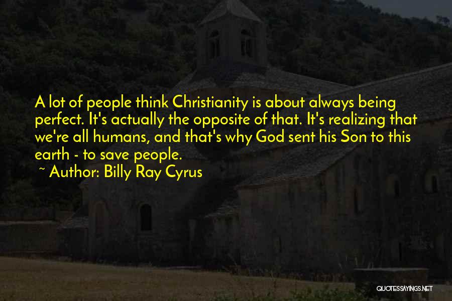 Billy Ray Cyrus Quotes: A Lot Of People Think Christianity Is About Always Being Perfect. It's Actually The Opposite Of That. It's Realizing That